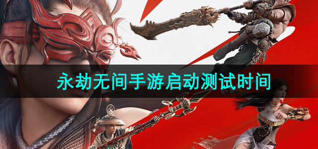 《永劫无间手游》测试启动时间公布