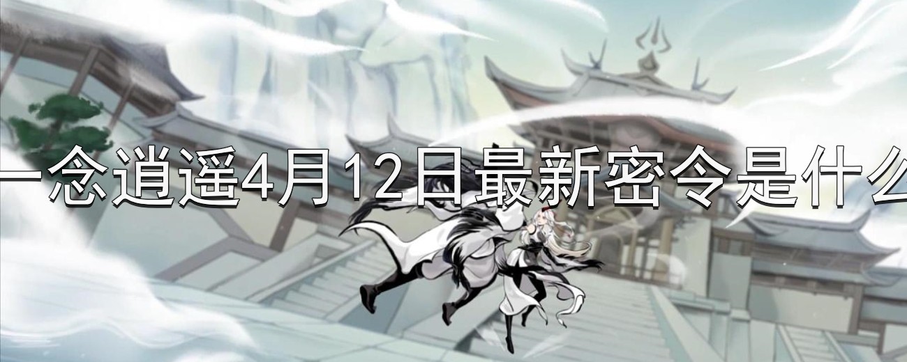 《一念逍遥》2023年4月12日独家秘籍揭晓