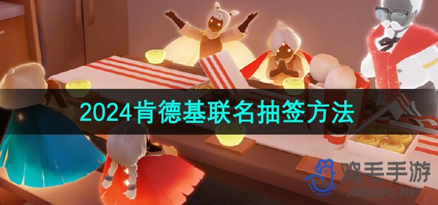 《2024肯德基《光遇》联名活动抽签攻略揭秘》