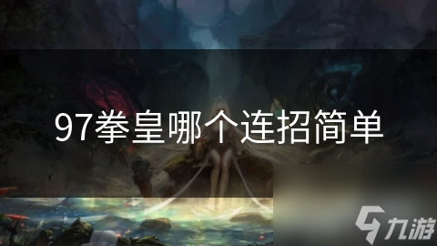 《轻松掌握：拳皇97经典连招攻略》