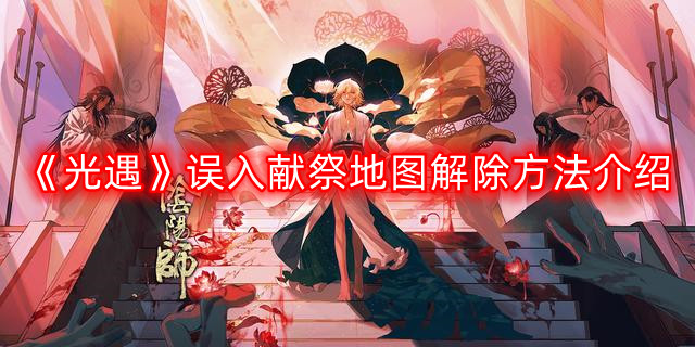 《光遇》献祭地图误入解决方案详解