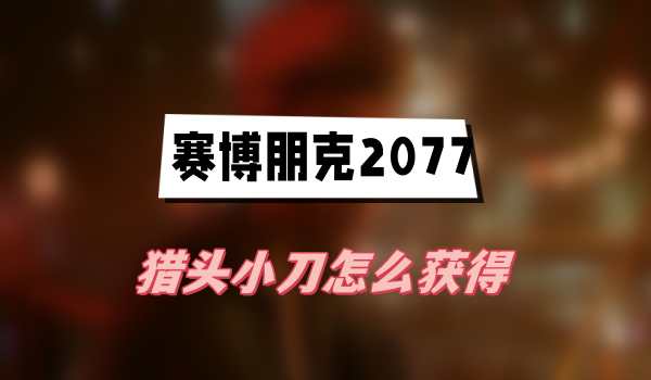 《赛博朋克2077：猎头小刀获取攻略揭秘》