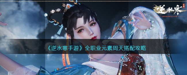 《逆水寒手游》职业周天元素搭配详解攻略