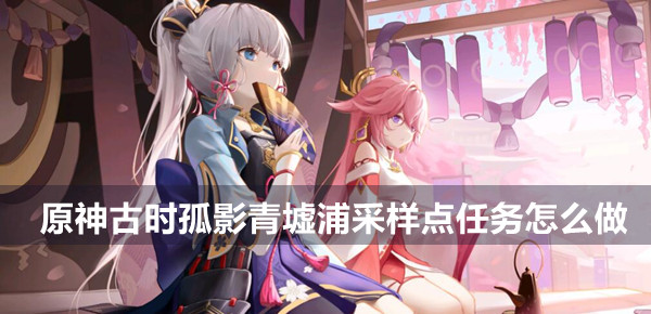 原神 古时孤影 清墟浦 采样点 任务攻略