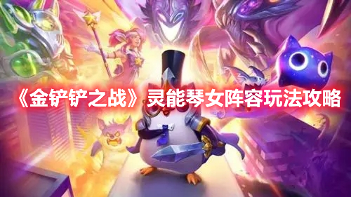 《金铲铲之战》灵能琴女阵容策略解析攻略
