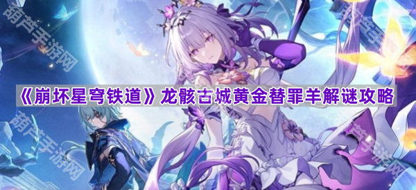 《崩坏星穹铁道》龙骸古城黄金替罪羊谜题破解攻略