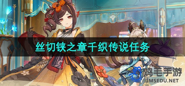 《原神》4.5版本千织传说任务全面攻略解析
