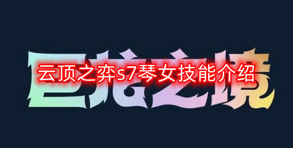 云顶之弈S7琴女技能全面解析