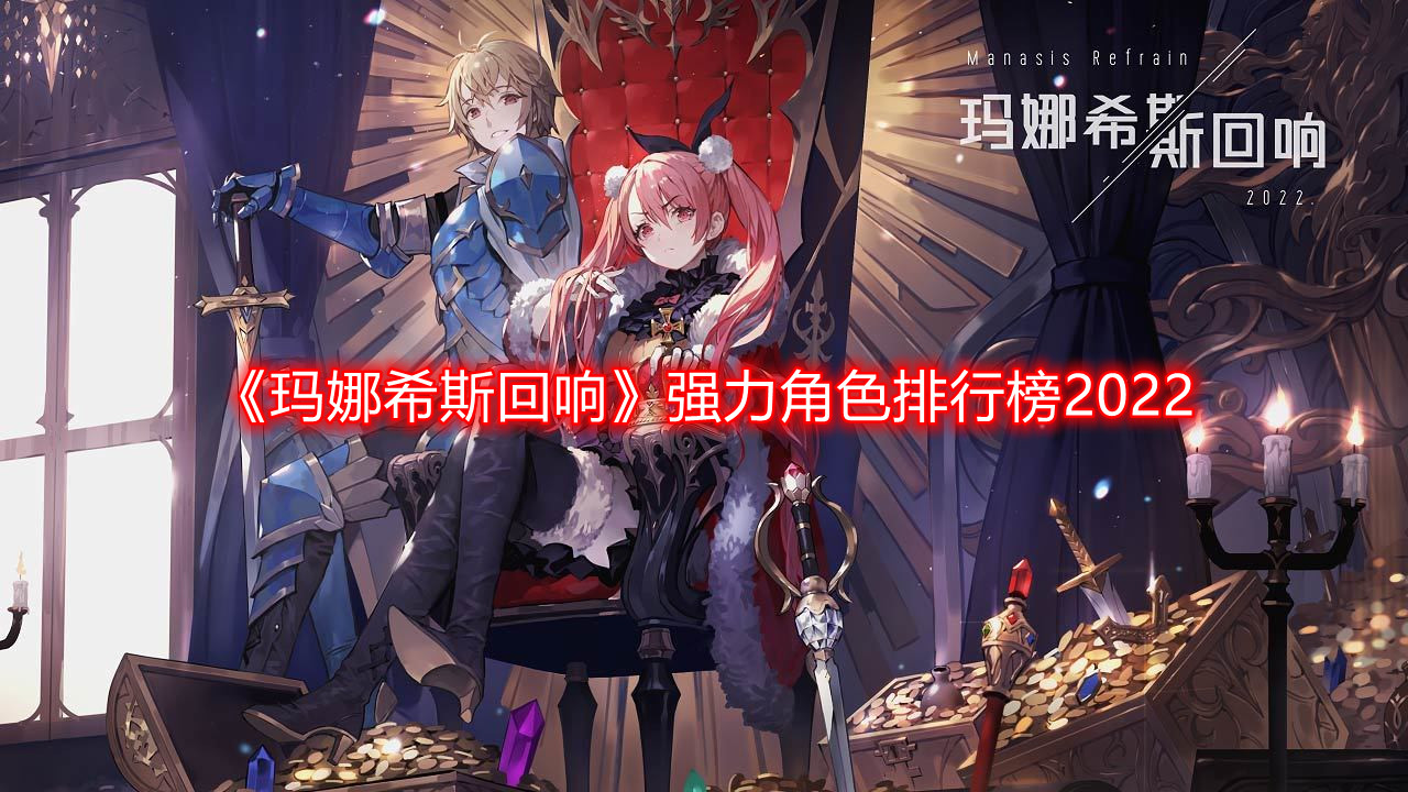 《2022年强力角色排行榜：玛娜希斯回响解析》