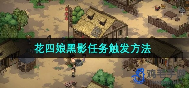 《大侠立志传》花四娘黑影任务启动攻略揭秘