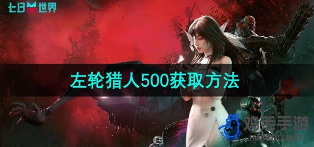 探索《七日世界》：揭秘左轮猎人500高效获取途径