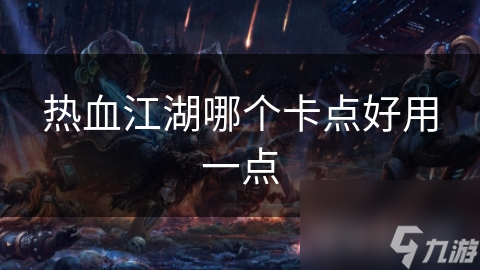 江湖传奇：盘点热门卡点，助力畅游江湖之旅