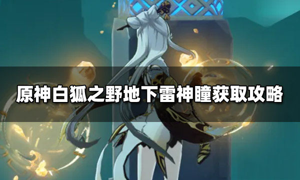 原神：探索白狐之野地下雷神瞳的获取攻略