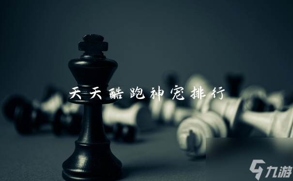 天天酷跑宠物排名大全：盘点最受欢迎的神宠