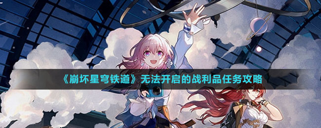 《崩坏星穹铁道》战利品任务无法开启解决方法攻略