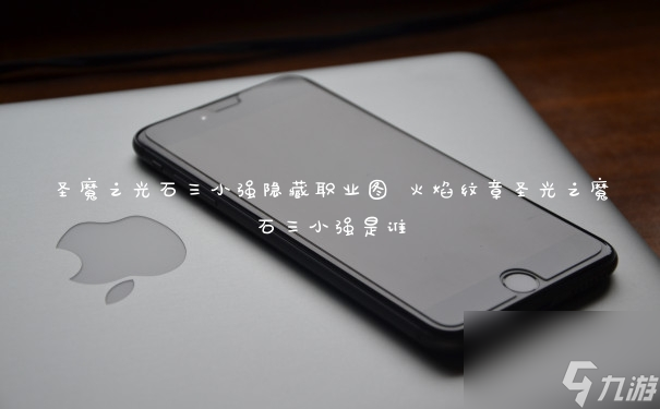 揭秘：圣魔之光石三小强隐藏职业攻略图解