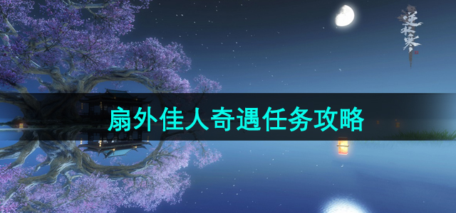 《逆水寒》手游扇外佳人奇遇任务详细攻略
