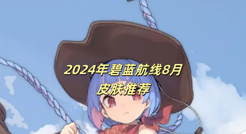 8月份碧蓝航线全新皮肤大揭秘