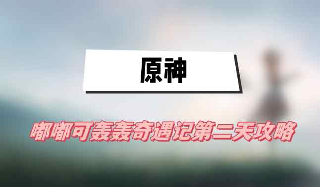 原神嘟嘟可轰轰第二日冒险攻略指南