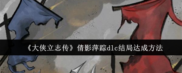 大侠立志传倩影萍踪DLC结局攻略揭秘