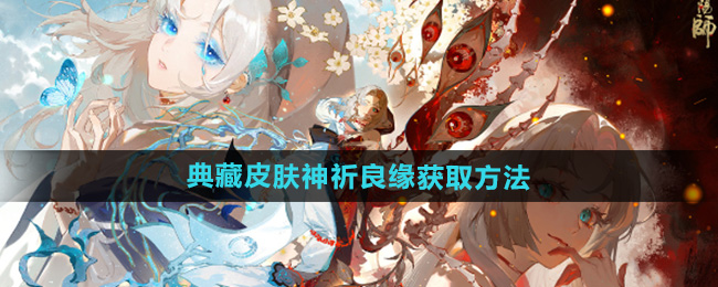 《阴阳师》神祈良缘典藏皮肤获取攻略