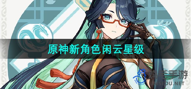 《原神》全新角色闲云星级评价解析
