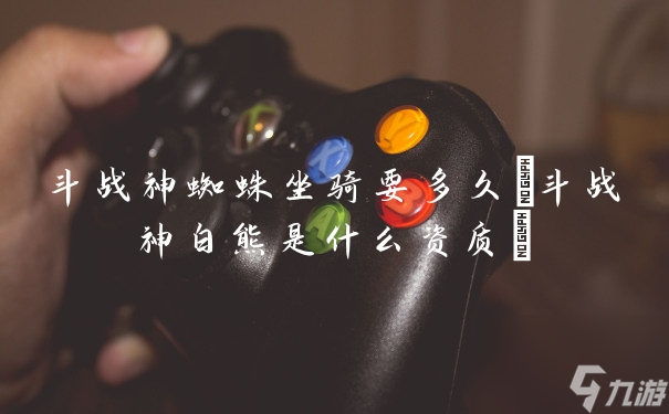 斗战神蜘蛛坐骑获取时间揭秘