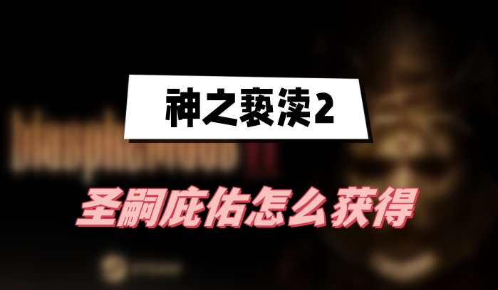 《神之亵渎2：圣嗣庇佑获取攻略揭秘》