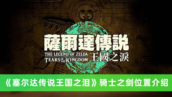 《塞尔达传说：王国之泪》骑士剑具体位置揭晓