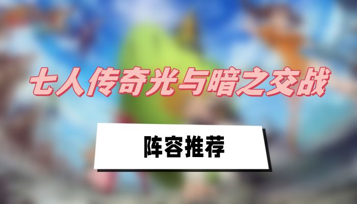 七人传奇：光暗交战阵容攻略推荐