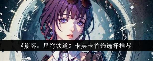 崩坏 星穹铁道 卡芙卡 最佳饰品搭配