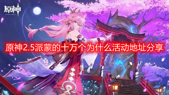 探索原神2.5版本派蒙活动：十万个为什么地点揭晓